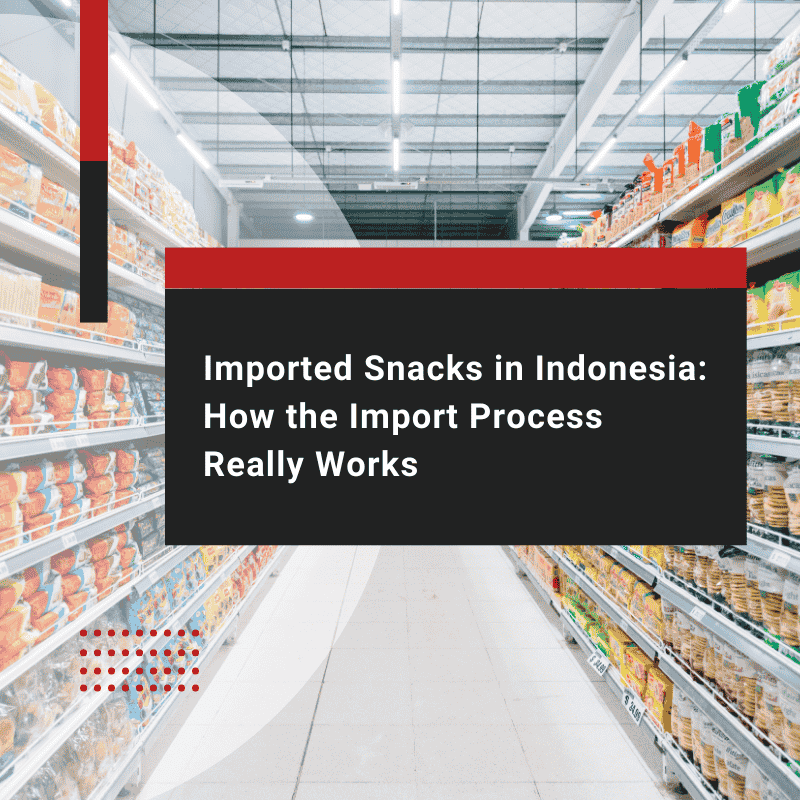 Imported Snacks in Indonesia: How the Import Process Works